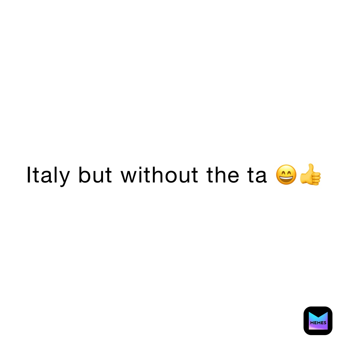 Italy but without the ta 😄👍