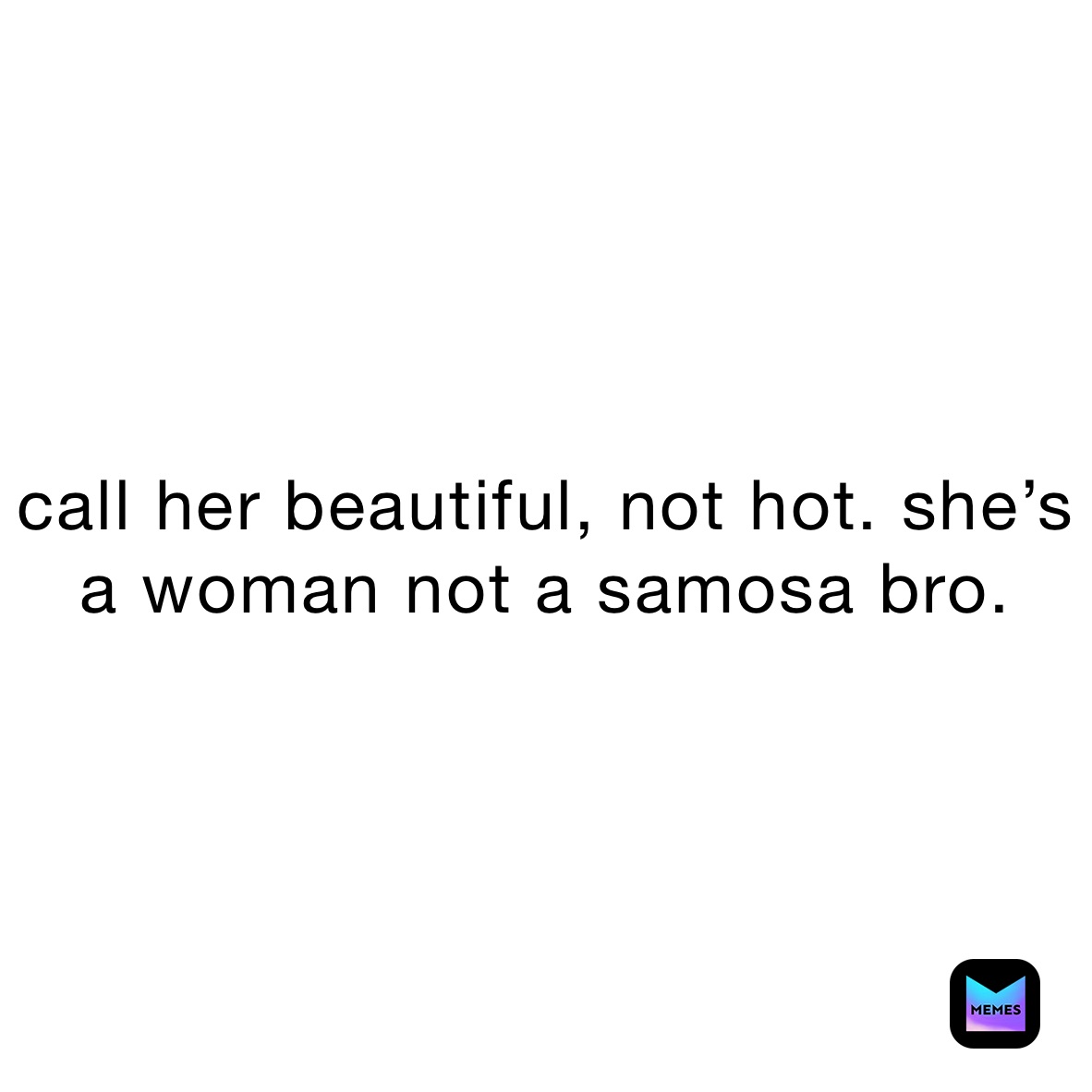call her beautiful, not hot. she’s a woman not a samosa bro.