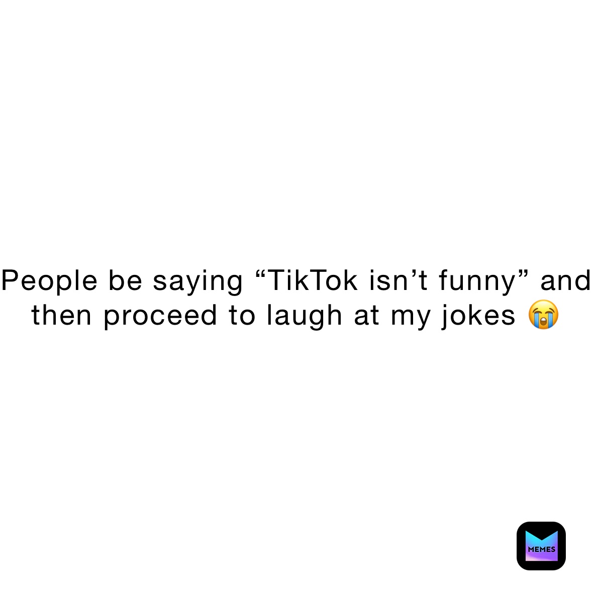 People be saying “TikTok isn’t funny” and then proceed to laugh at my jokes 😭