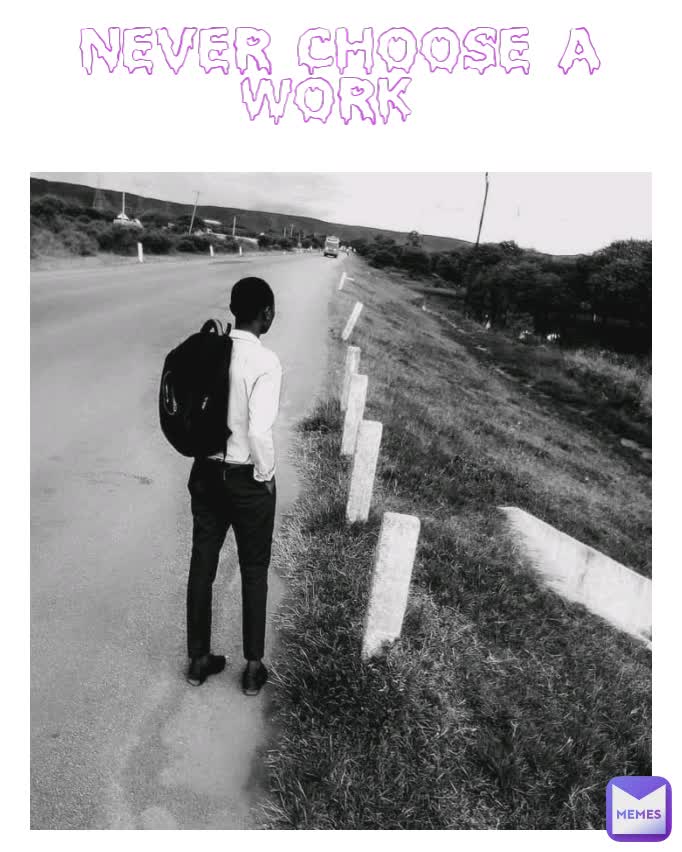 never choose a work 
