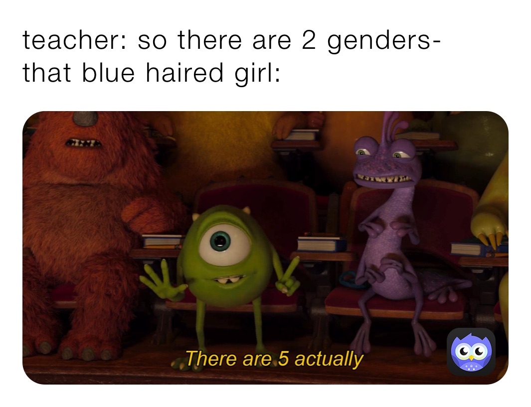 teacher: so there are 2 genders-
that blue haired girl: