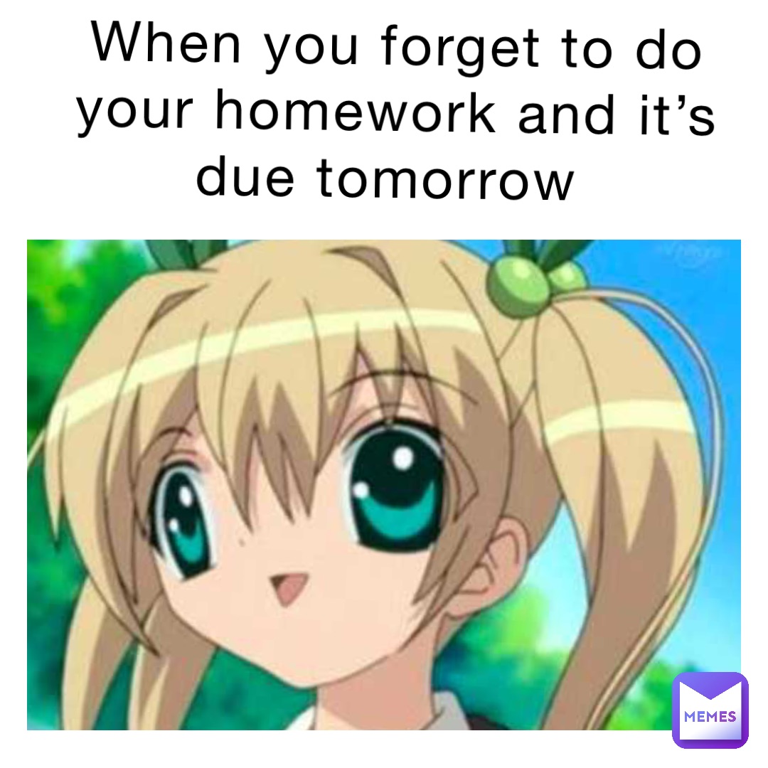 When you forget to do your homework and it’s due tomorrow