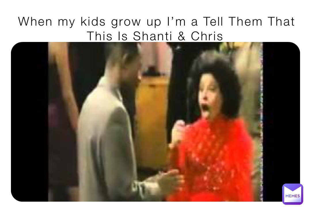 When my kids grow up I’m a Tell Them That This Is Shanti & Chris