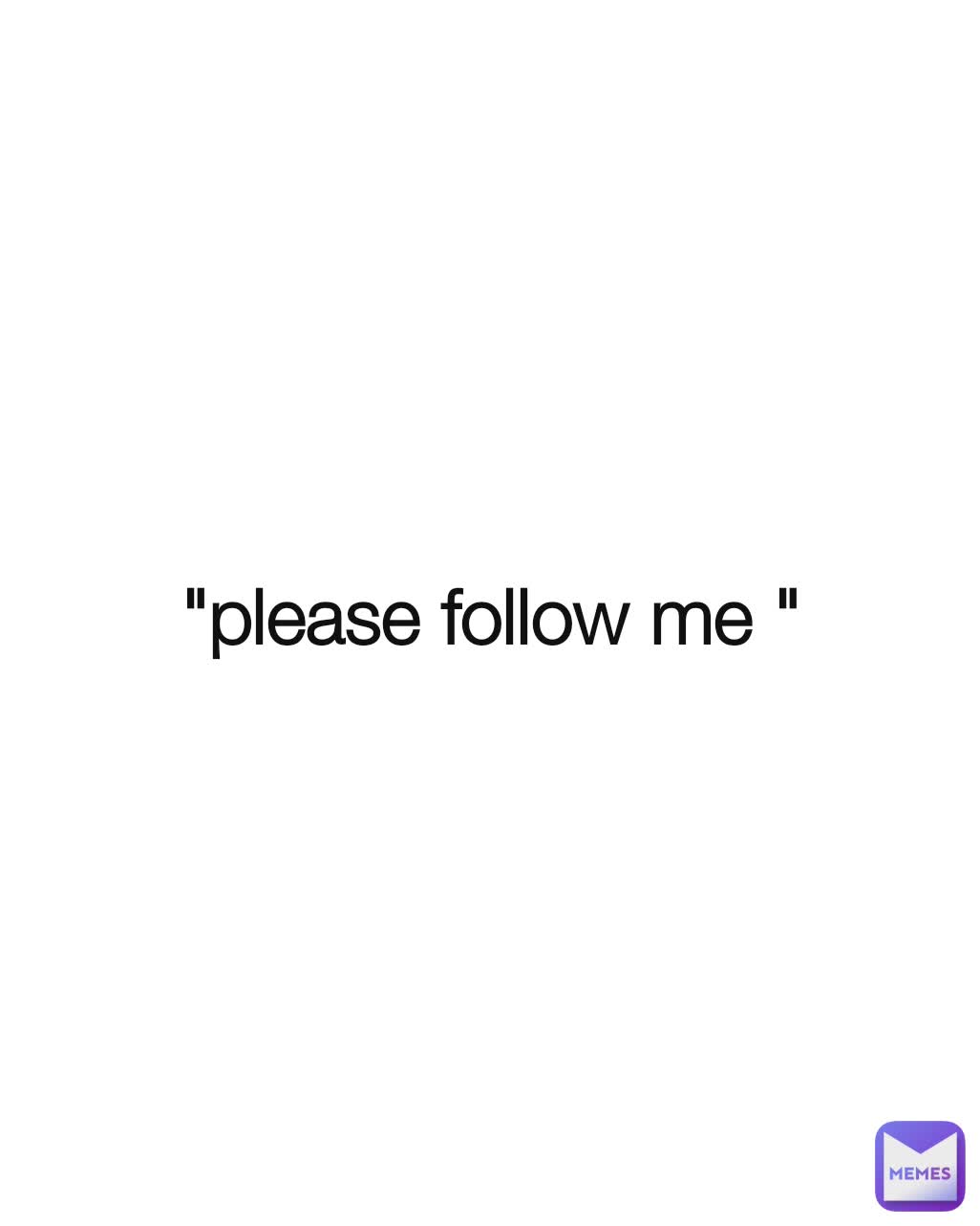 "please follow me "