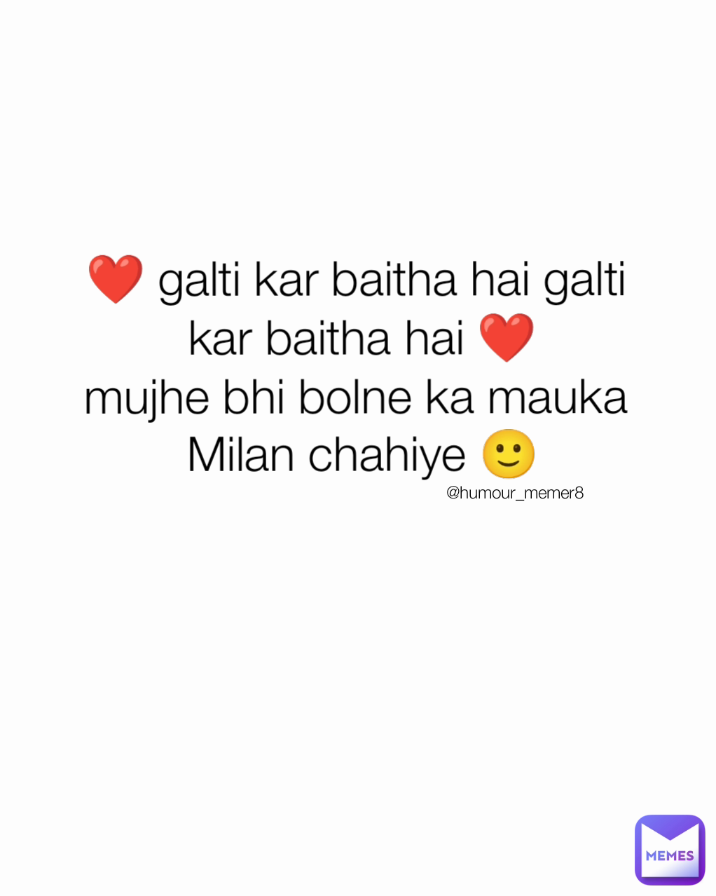 @humour_memer8 ❤️ galti kar baitha hai galti 
kar baitha hai ❤️
mujhe bhi bolne ka mauka 
Milan chahiye 🙂