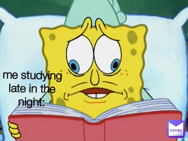 me studying late in the night: