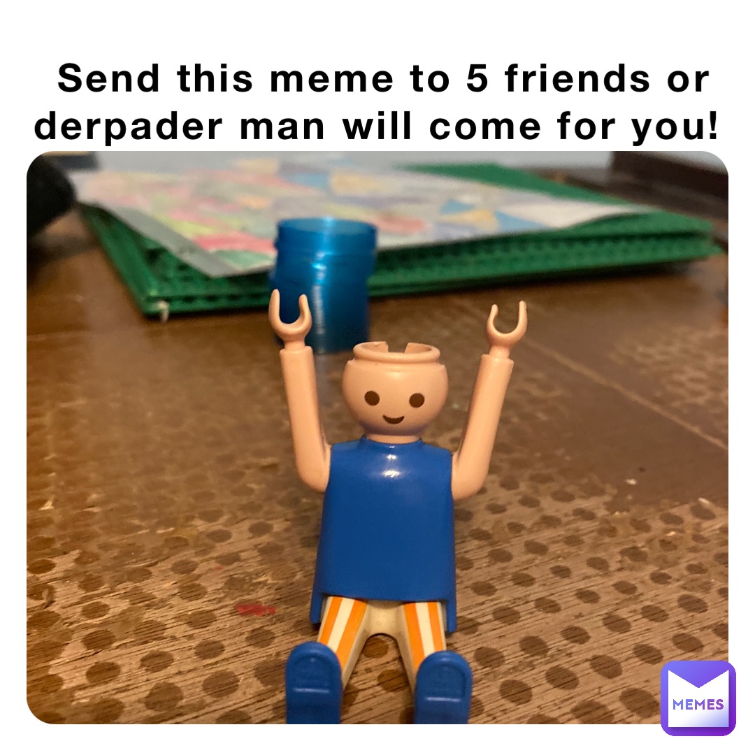 Send this meme to 5 friends or derpader man will come for you!