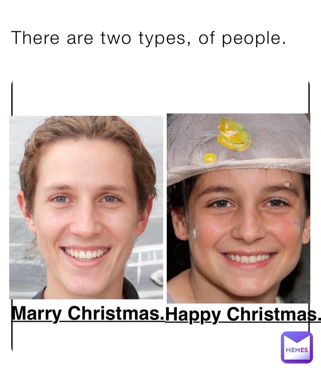 There are two types, of people. Marry Christmas. Happy Christmas.