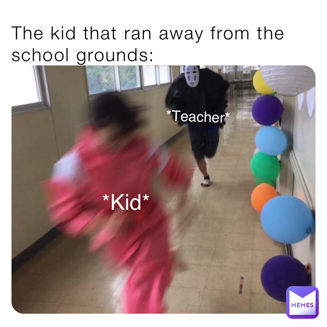 The kid that ran away from the school grounds: *Kid* *Teacher*