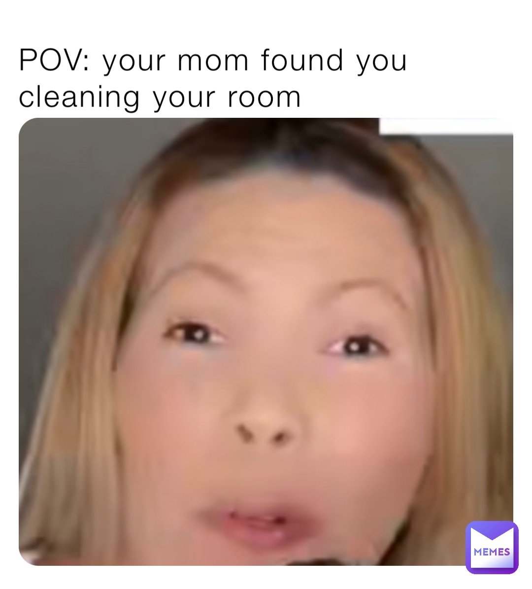POV: your mom found you cleaning your room