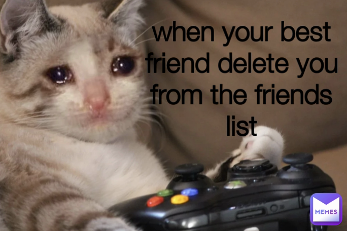 when your best friend delete you from the friends list