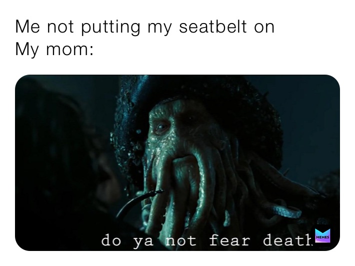 Me not putting my seatbelt on
My mom: