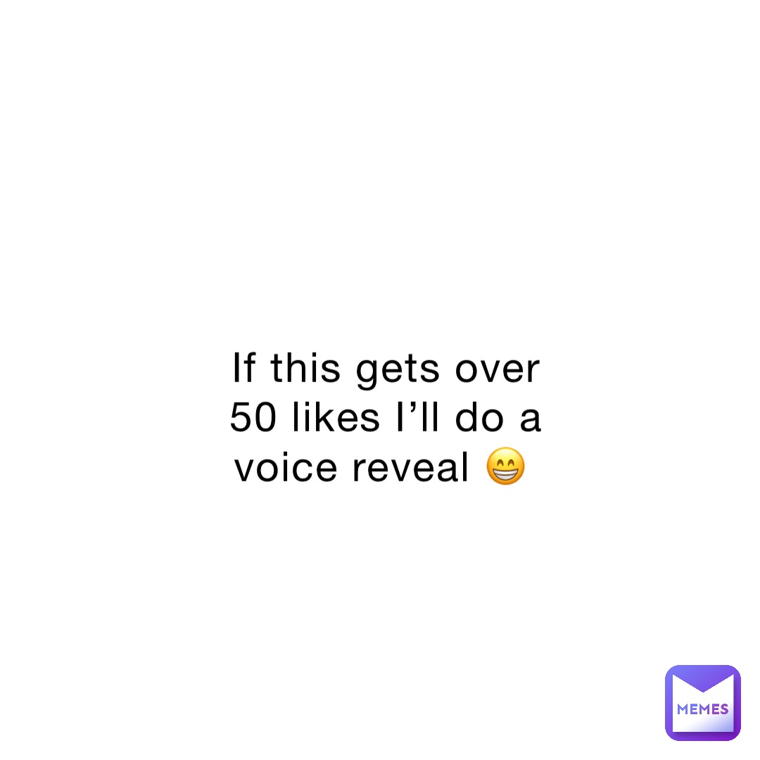 If this gets over 50 likes I’ll do a voice reveal 😁