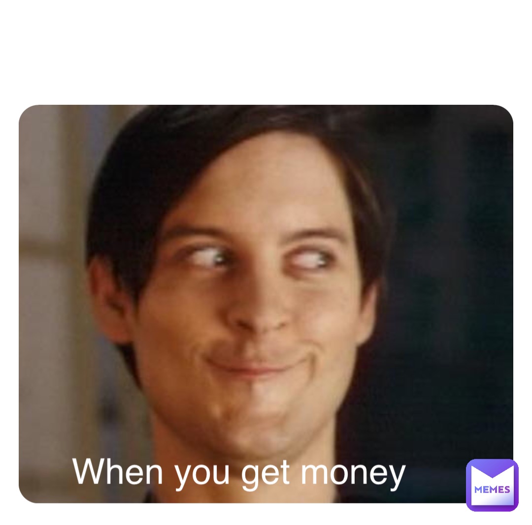 When you get money