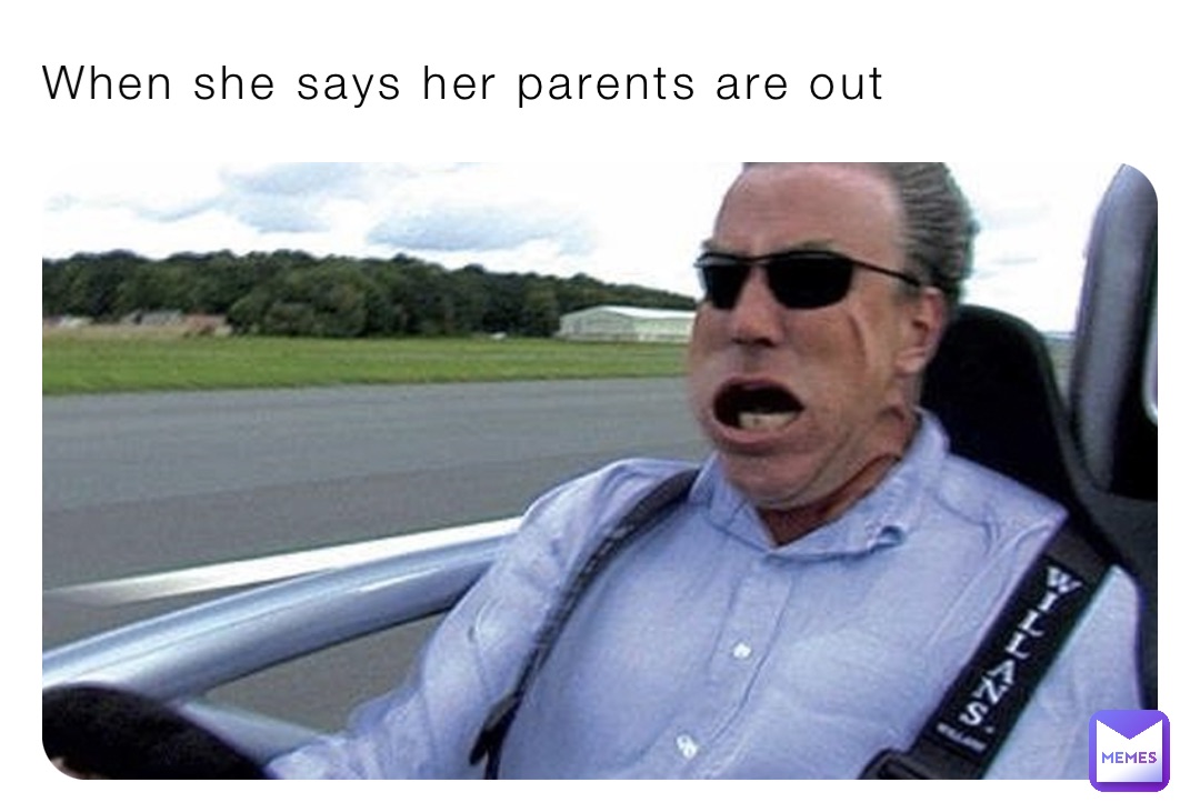 When she says her parents are out