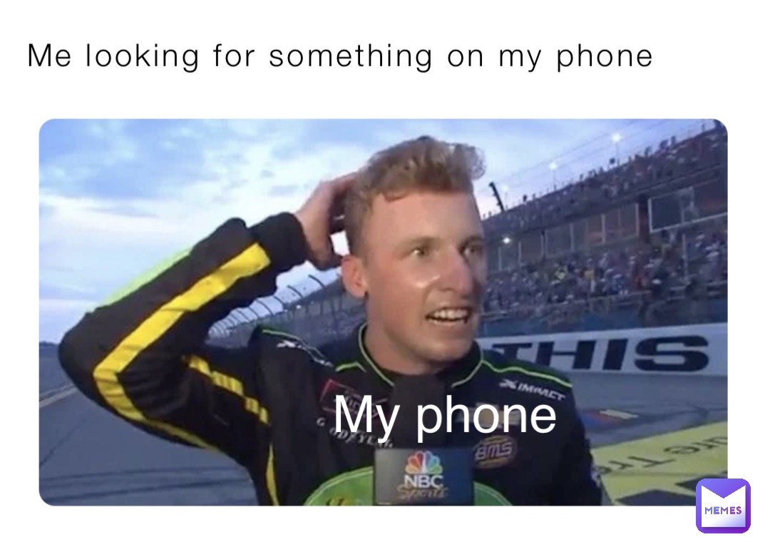 Me looking for something on my phone My phone
