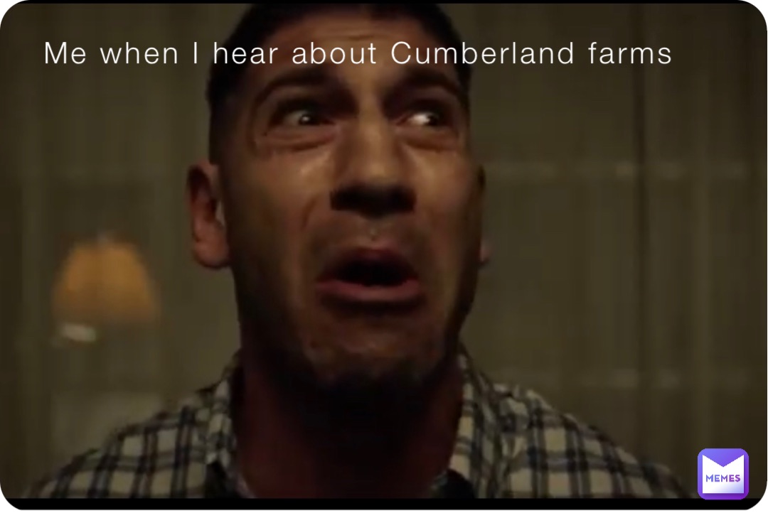 Me when I hear about Cumberland farms