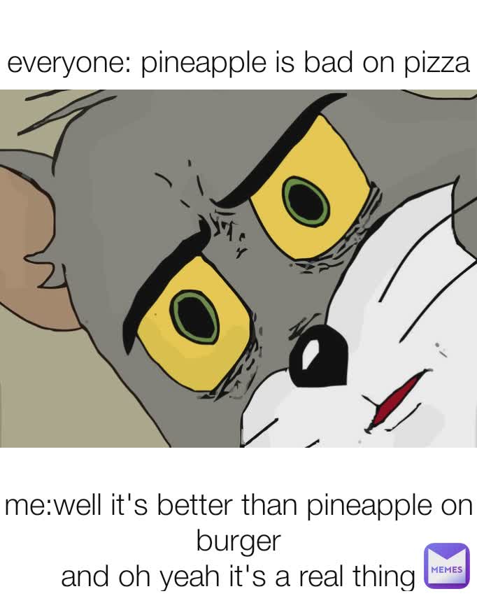 everyone: pineapple is bad on pizza me:well it's better than pineapple on burger
and oh yeah it's a real thing