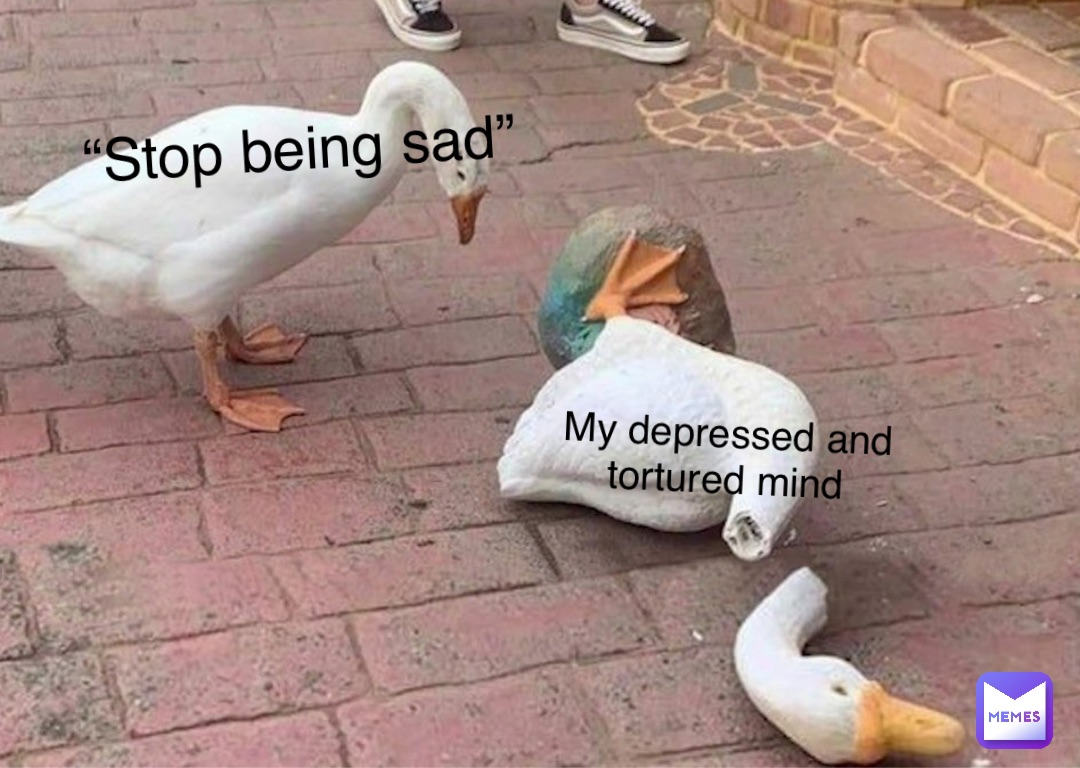 My depressed and tortured mind “Stop being sad”