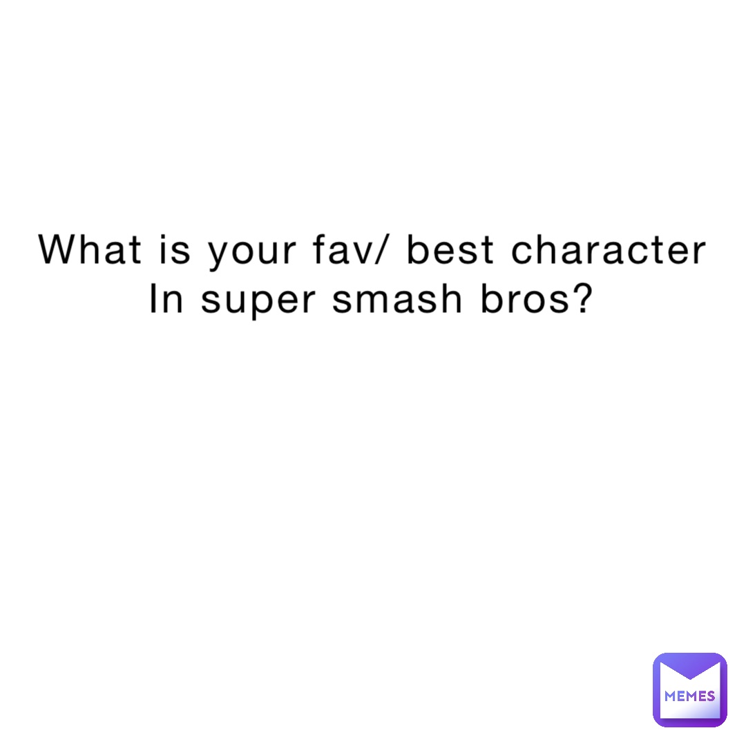 What is your fav/ best character 
In super smash bros?