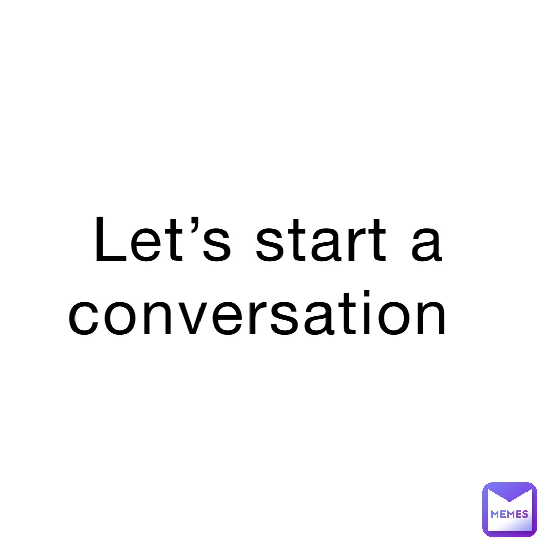 Let’s start a conversation | @oh_boy_golly | Memes