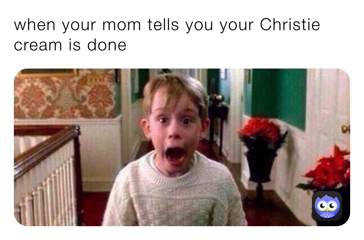 when your mom tells you your Christie cream is done