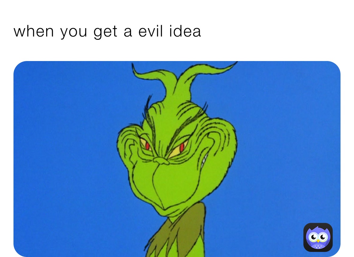 when you get a evil idea