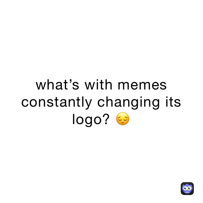 what’s with memes constantly changing its logo? 😔