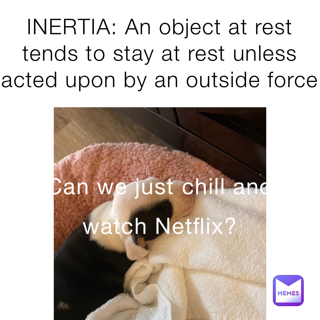 INERTIA: An object at rest tends to stay at rest unless acted upon by an outside force
