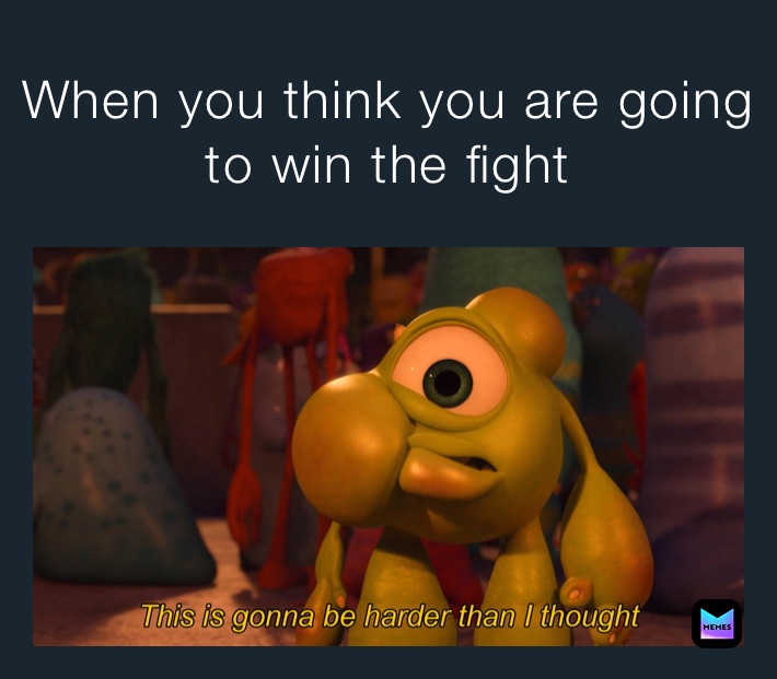 When you think you are going to win the fight