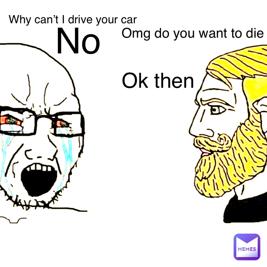 why-can-t-i-drive-your-car-omg-do-you-want-to-die-no-ok-then