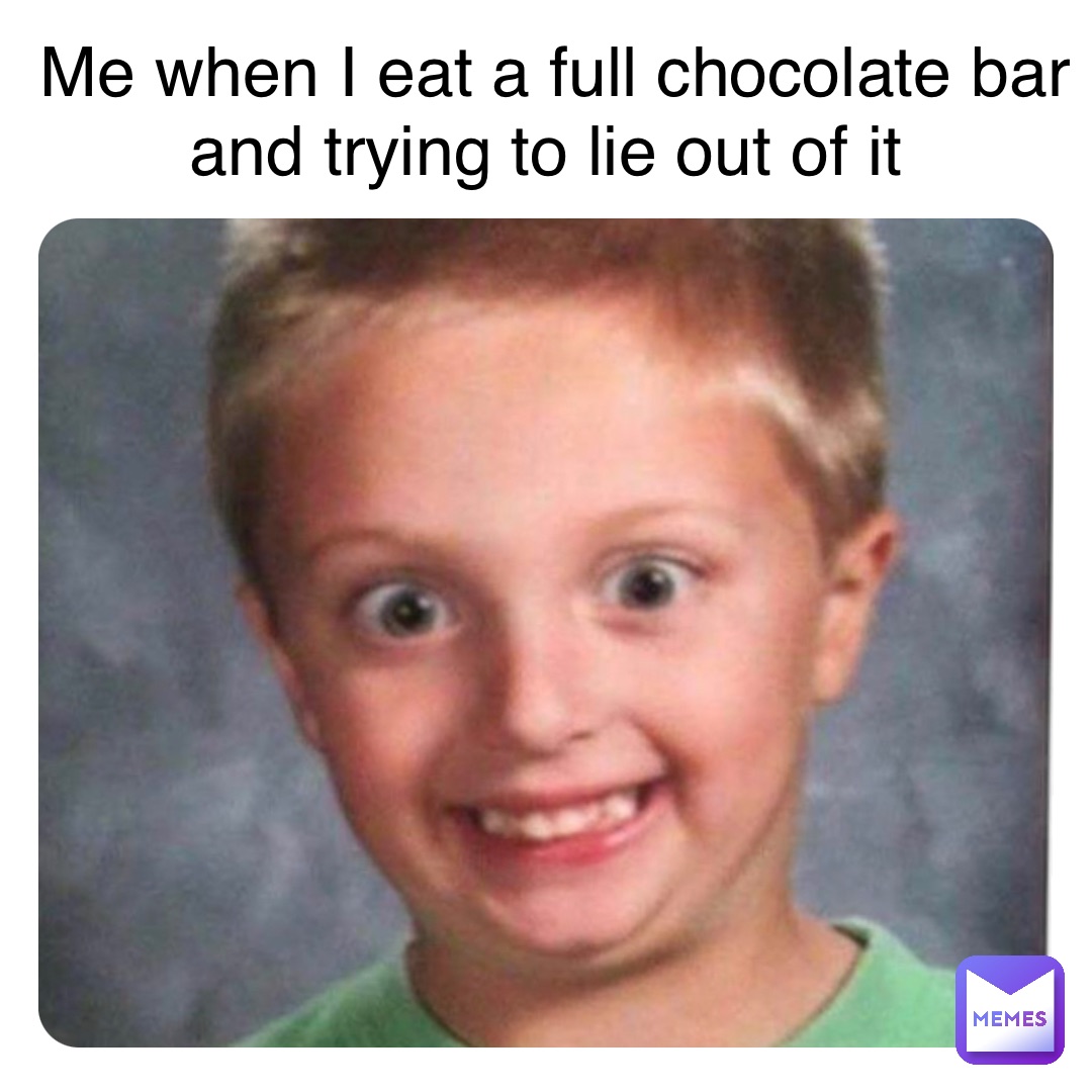 Double tap to edit Me when I eat a full chocolate bar and trying to lie out of it