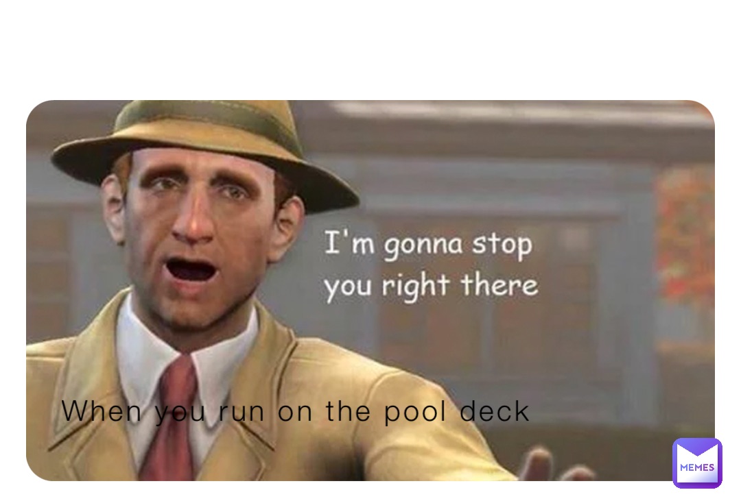 When you run on the pool deck