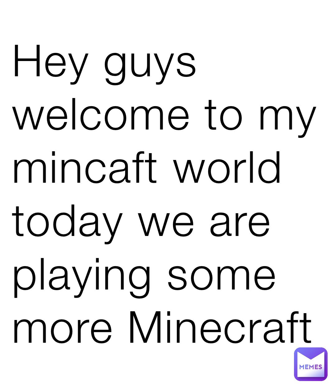 Hey guys welcome to my mincaft world today we are playing some more Minecraft