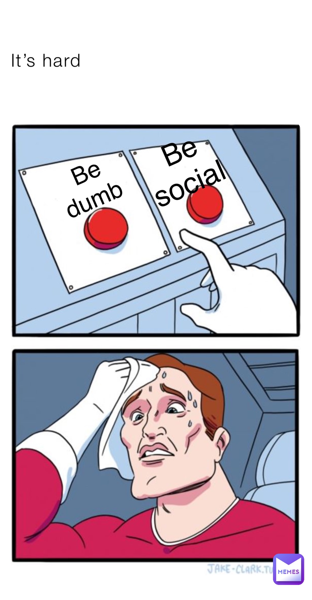 It’s hard Be dumb Be social