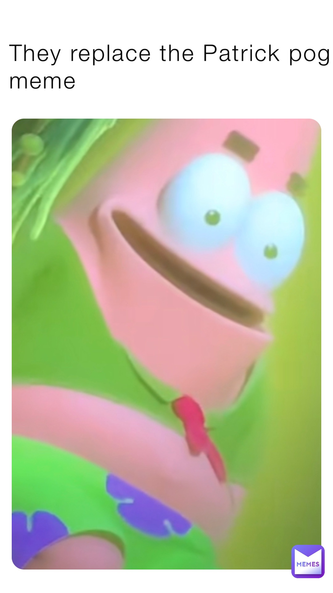 They replace the Patrick pog meme