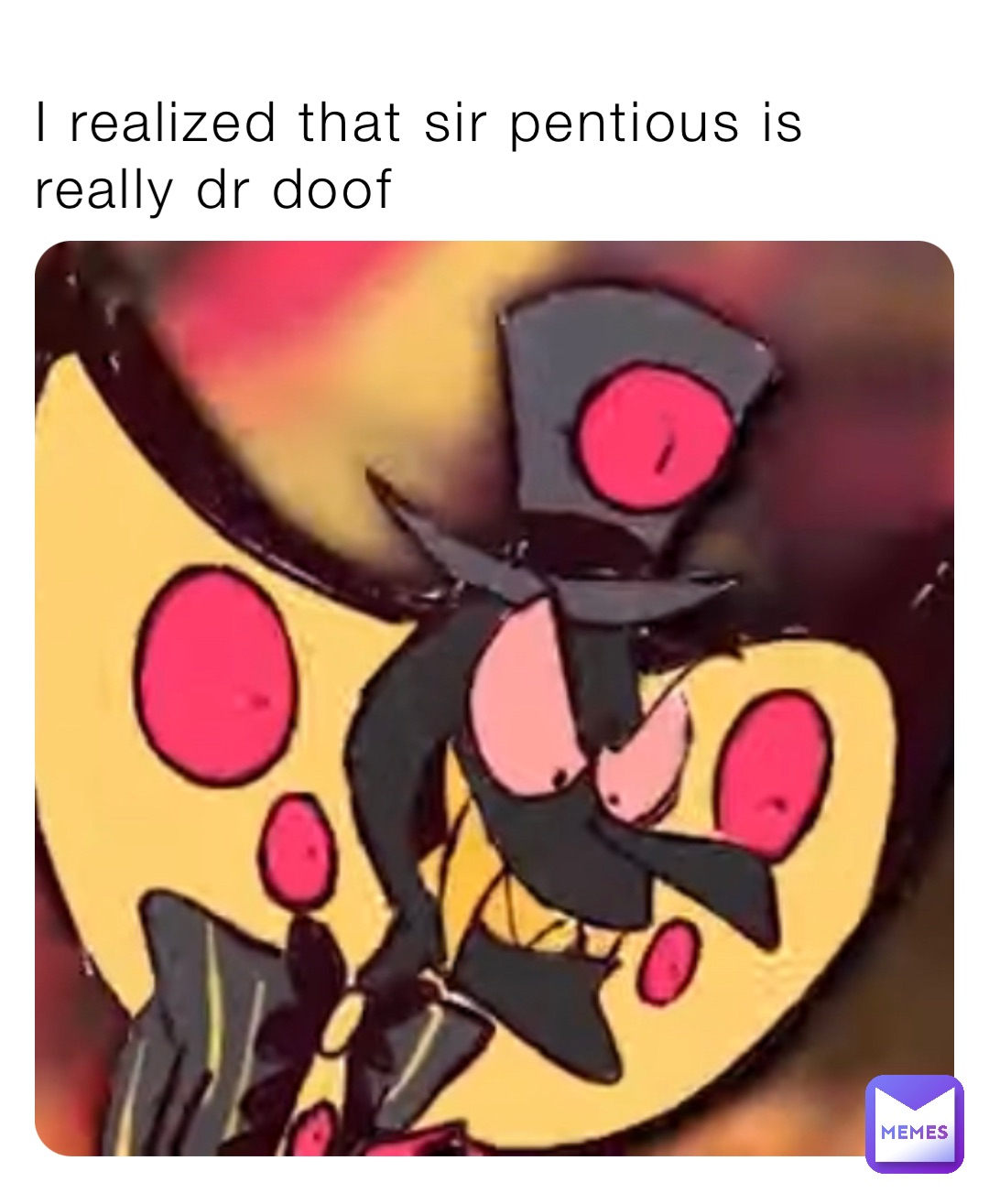 I realized that sir pentious is really dr doof