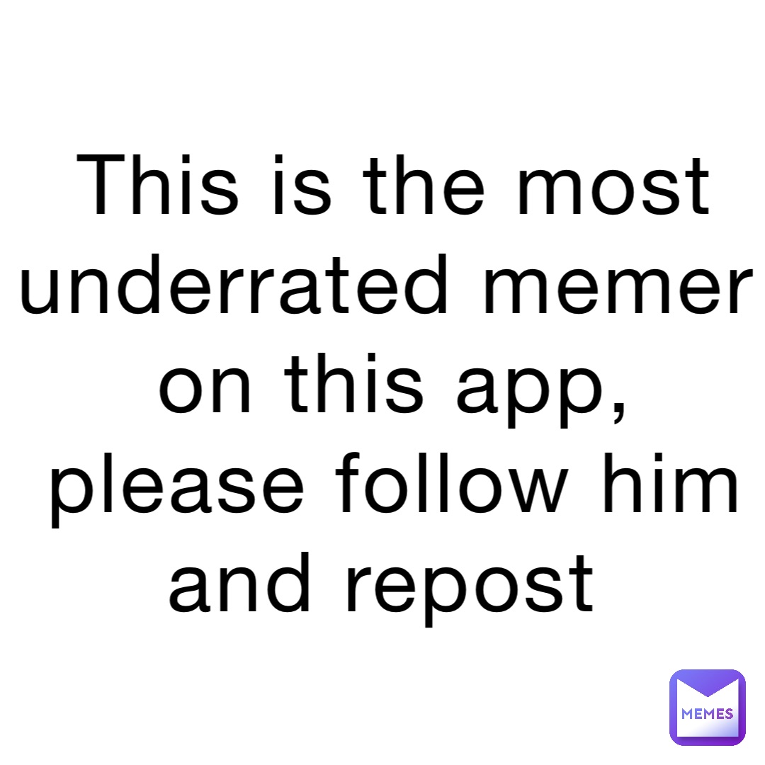This is the most underrated memer on this app, please follow him and repost