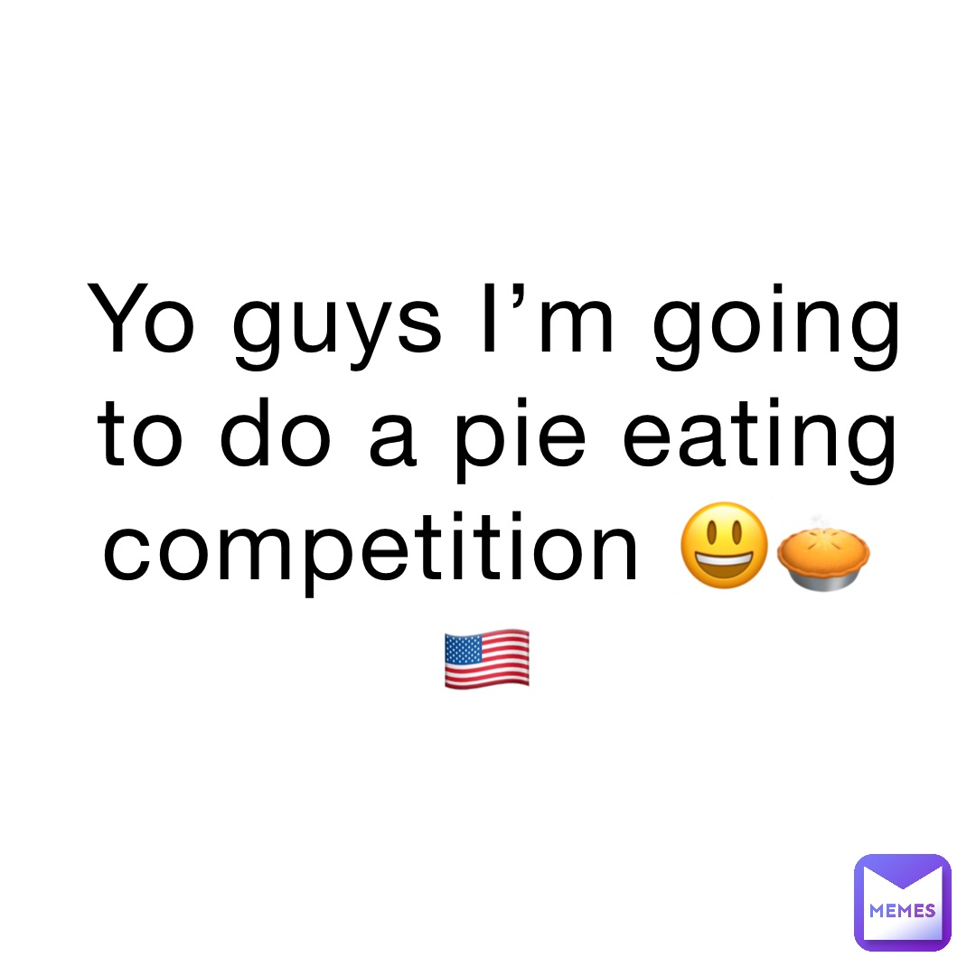 Yo guys I’m going to do a pie eating competition 😃🥧🇺🇸