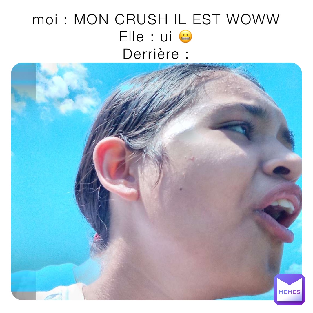 moi : MON CRUSH IL EST WOWW
Elle : ui 😬
Derrière :