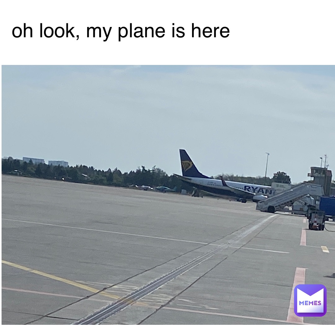 oh look, my plane is here