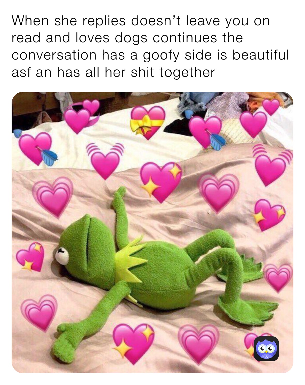 When she replies doesn’t leave you on read and loves dogs continues the conversation has a goofy side is beautiful asf an has all her shit together