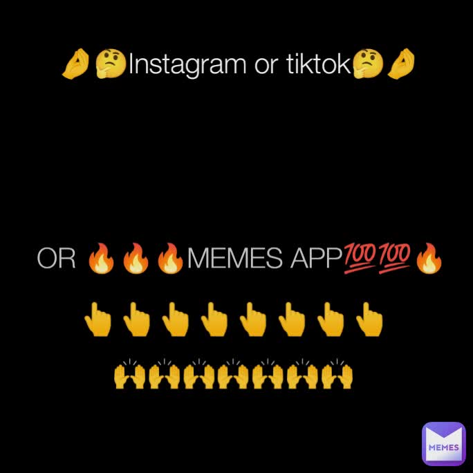 🤌🤔Instagram or tiktok🤔🤌 OR 🔥🔥🔥MEMES APP💯💯🔥 👆👆👆👆👆👆👆👆 🙌🙌🙌🙌🙌🙌🙌