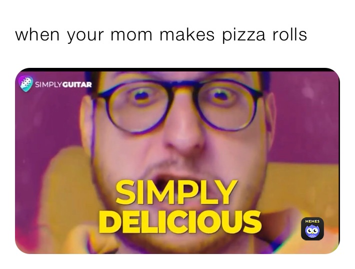 when your mom makes pizza rolls