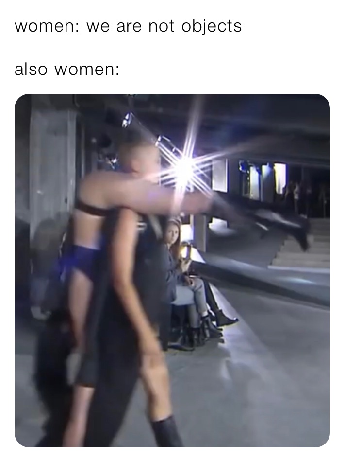 women: we are not objects

also women: