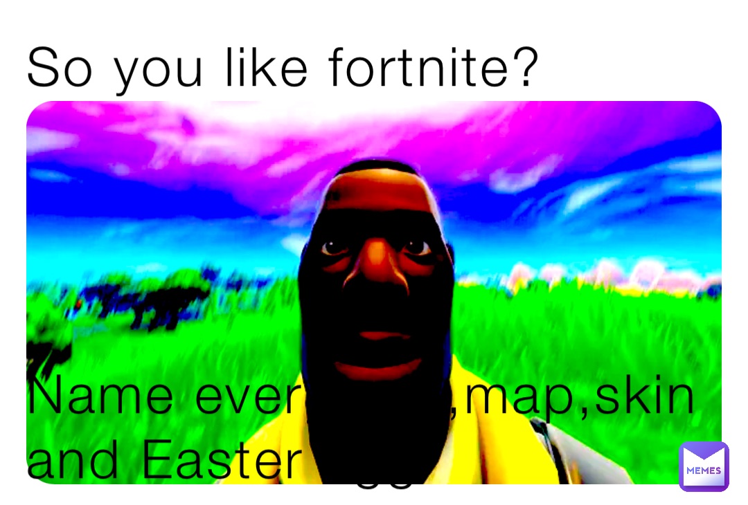 So you like fortnite?




Name every gun,map,skin and Easter egg