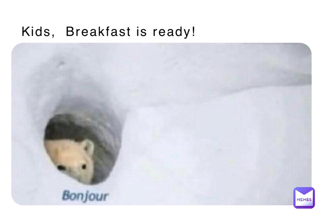 Kids,  Breakfast is ready!