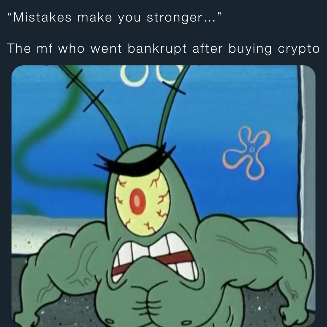 “Mistakes make you stronger…”

The mf who went bankrupt after buying crypto