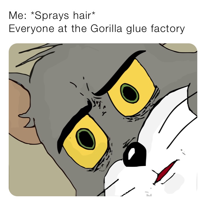 Me: *Sprays hair*
Everyone at the Gorilla glue factory 