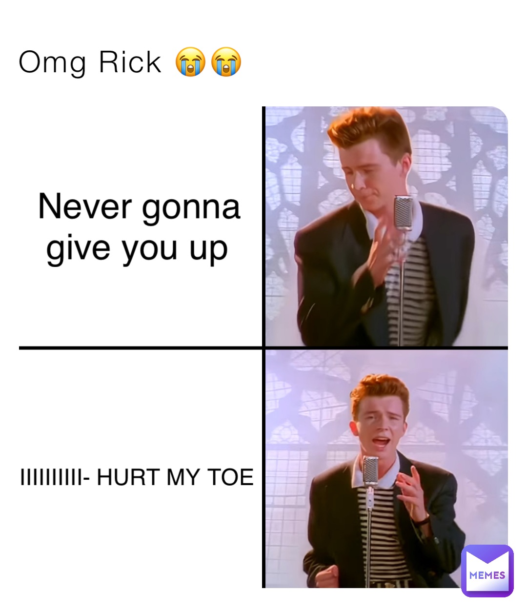 Omg Rick 😭😭 Never gonna give you up IIIIIIIIII- HURT MY TOE